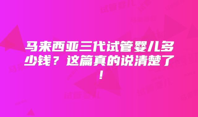 马来西亚三代试管婴儿多少钱?这篇真的说清楚了!