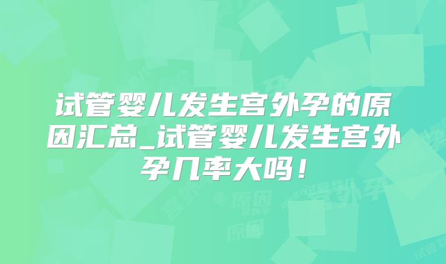 试管婴儿发生宫外孕的原因汇总_试管婴儿发生宫外孕几率大吗!