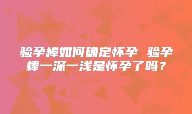 验孕棒如何确定怀孕 验孕棒一深一浅是怀孕了吗？