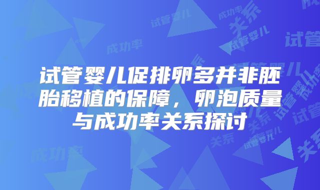 试管婴儿促排卵多并非胚胎移植的保障，卵泡质量与成功率关系探讨