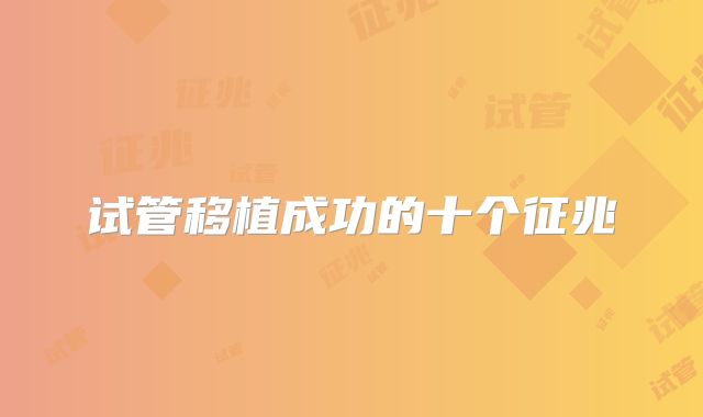试管移植成功的十个征兆