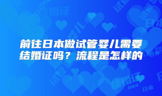前往日本做试管婴儿需要结婚证吗?流程是怎样的