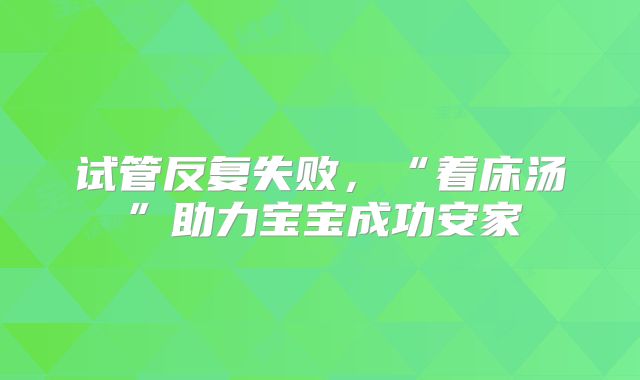 试管反复失败，“着床汤”助力宝宝成功安家