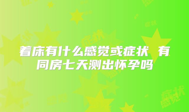 着床有什么感觉或症状 有同房七天测出怀孕吗