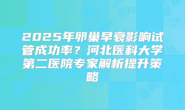 2025年卵巢早衰影响试管成功率？河北医科大学第二医院专家解析提升策略
