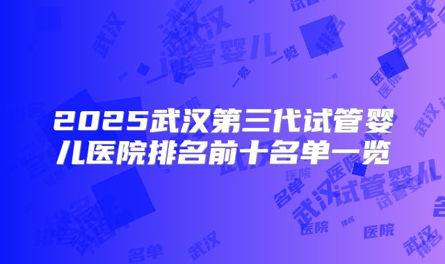 2025武汉第三代试管婴儿医院排名前十名单一览