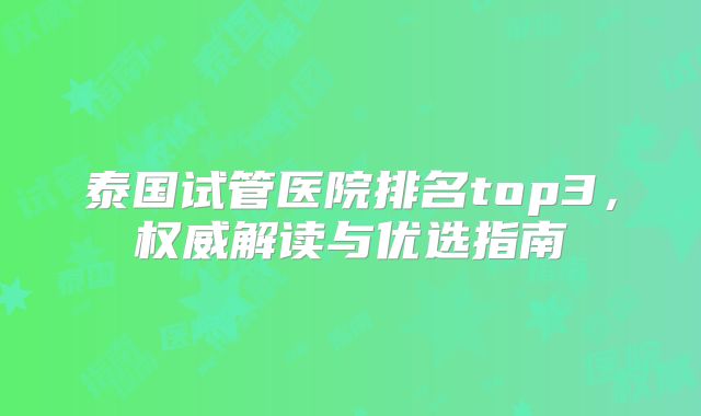 泰国试管医院排名top3，权威解读与优选指南