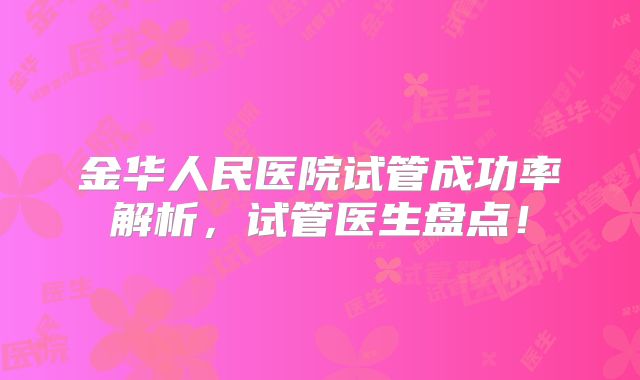 金华人民医院试管成功率解析,试管医生盘点!