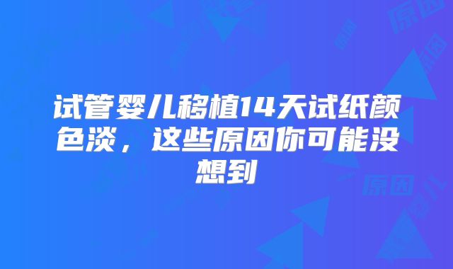 试管婴儿移植14天试纸颜色淡，这些原因你可能没想到
