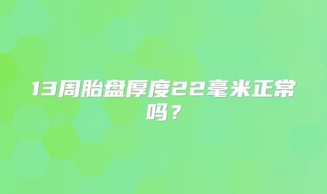 13周胎盘厚度22毫米正常吗？