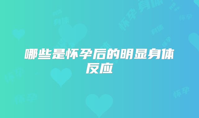哪些是怀孕后的明显身体反应
