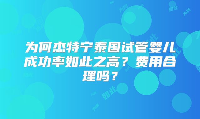 为何杰特宁泰国试管婴儿成功率如此之高？费用合理吗？