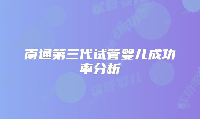 南通第三代试管婴儿成功率分析