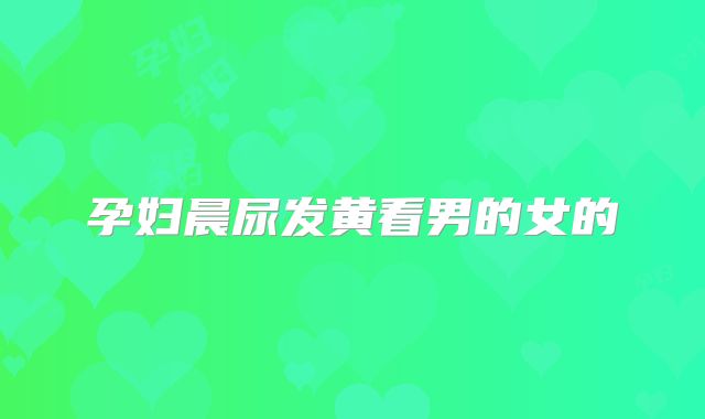 孕妇晨尿发黄看男的女的