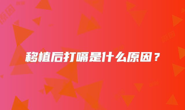 移植后打嗝是什么原因?
