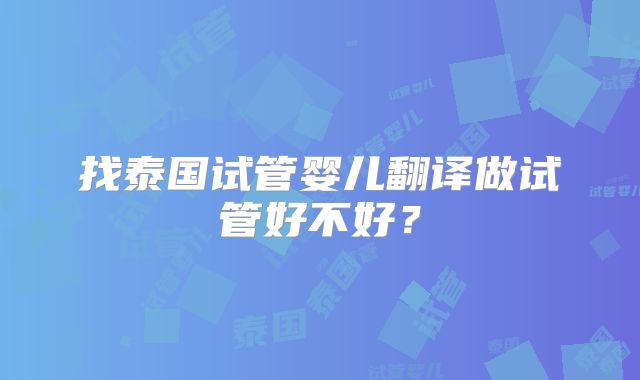找泰国试管婴儿翻译做试管好不好？