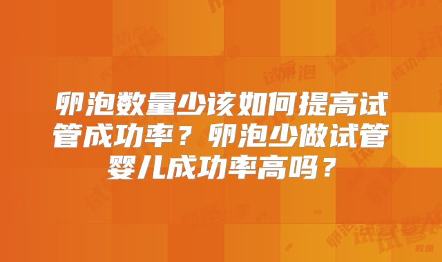 卵泡数量少该如何提高试管成功率？卵泡少做试管婴儿成功率高吗？