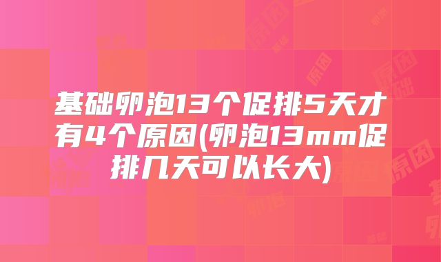 基础卵泡13个促排5天才有4个原因(卵泡13mm促排几天可以长大)