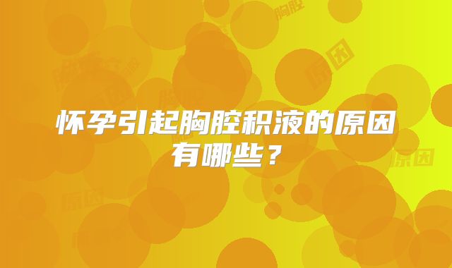 怀孕引起胸腔积液的原因有哪些?