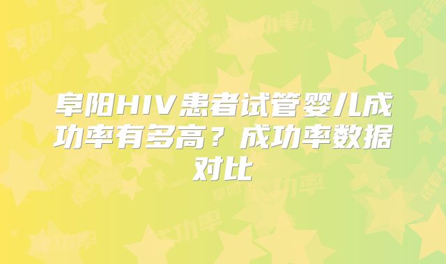阜阳HIV患者试管婴儿成功率有多高？成功率数据对比