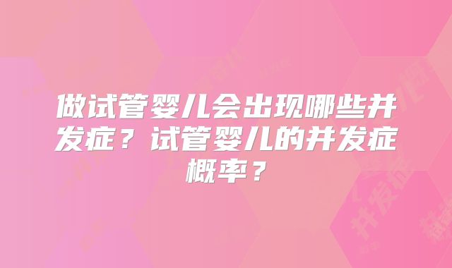 做试管婴儿会出现哪些并发症?试管婴儿的并发症概率?