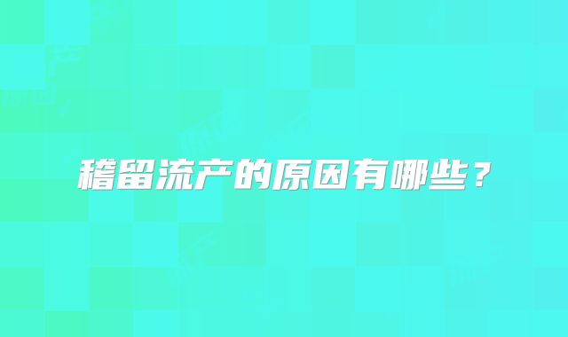 稽留流产的原因有哪些？