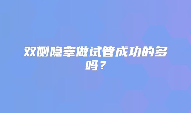 双侧隐睾做试管成功的多吗？