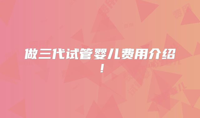 做三代试管婴儿费用介绍!