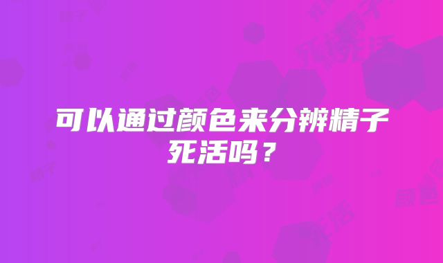 可以通过颜色来分辨精子死活吗？