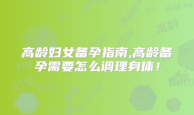 高龄妇女备孕指南,高龄备孕需要怎么调理身体!