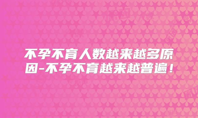 不孕不育人数越来越多原因-不孕不育越来越普遍！