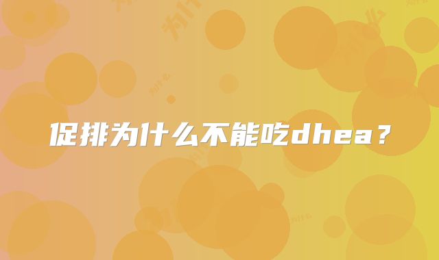 促排为什么不能吃dhea？
