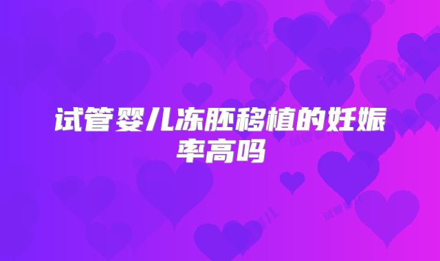 试管婴儿冻胚移植的妊娠率高吗