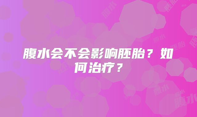 腹水会不会影响胚胎？如何治疗？