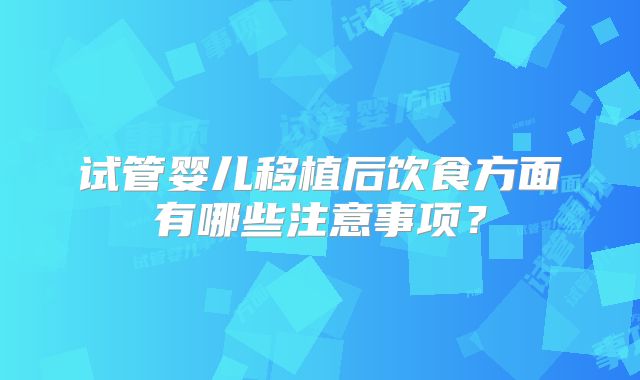 试管婴儿移植后饮食方面有哪些注意事项？