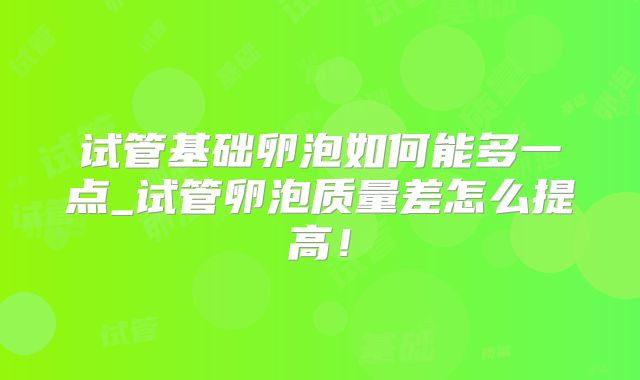 试管基础卵泡如何能多一点_试管卵泡质量差怎么提高！