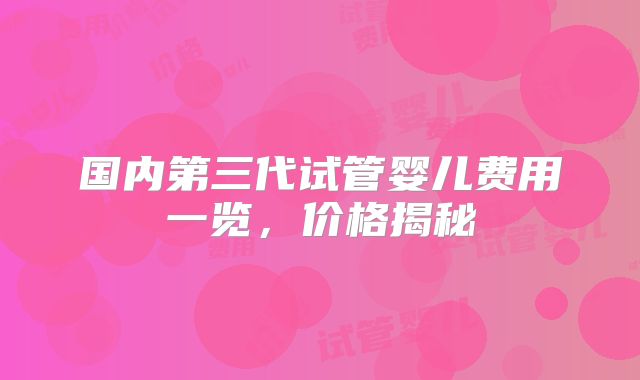 国内第三代试管婴儿费用一览，价格揭秘
