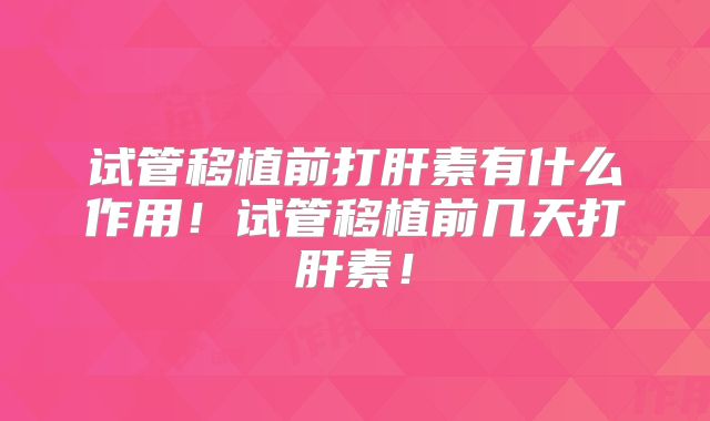 试管移植前打肝素有什么作用！试管移植前几天打肝素！