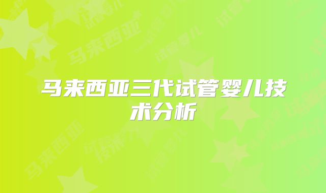 马来西亚三代试管婴儿技术分析