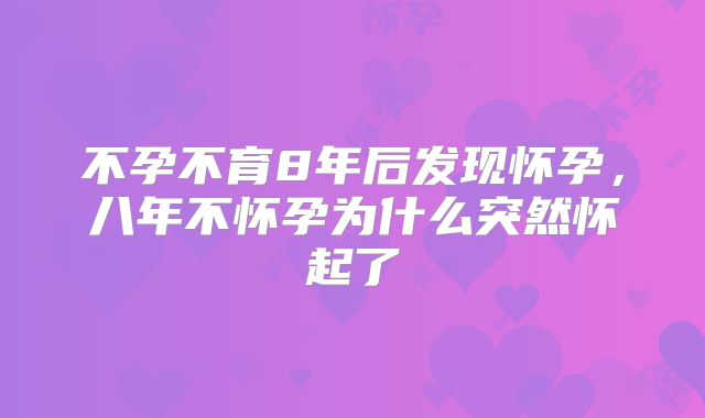 不孕不育8年后发现怀孕,八年不怀孕为什么突然怀起了