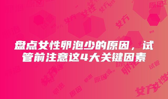 盘点女性卵泡少的原因，试管前注意这4大关键因素
