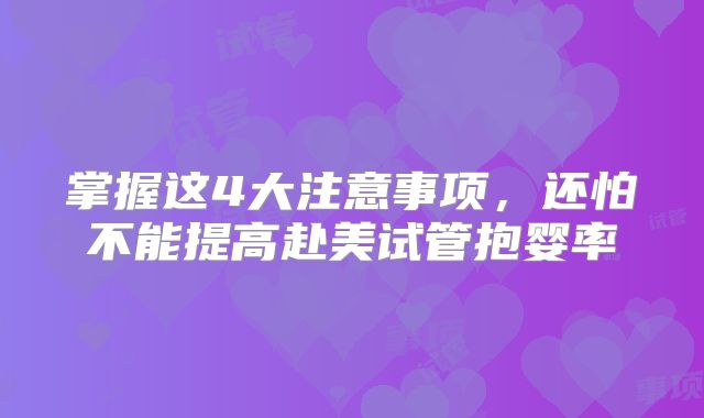 掌握这4大注意事项，还怕不能提高赴美试管抱婴率