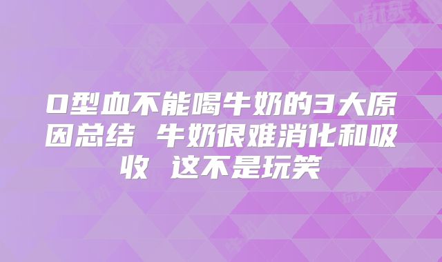 O型血不能喝牛奶的3大原因总结 牛奶很难消化和吸收 这不是玩笑
