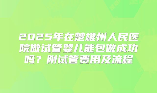 2025年在楚雄州人民医院做试管婴儿能包做成功吗？附试管费用及流程