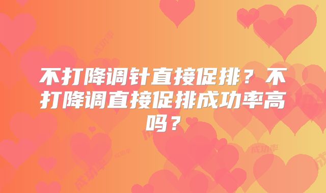 不打降调针直接促排?不打降调直接促排成功率高吗?