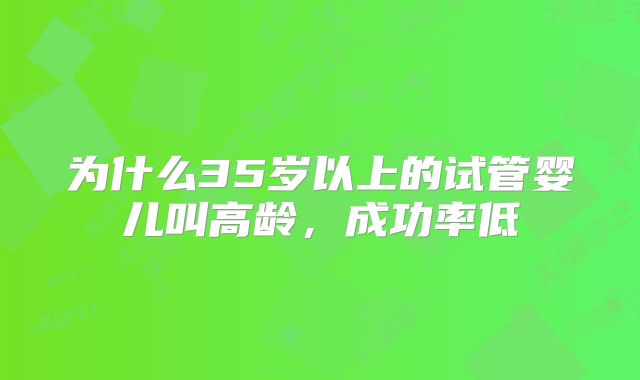 为什么35岁以上的试管婴儿叫高龄，成功率低