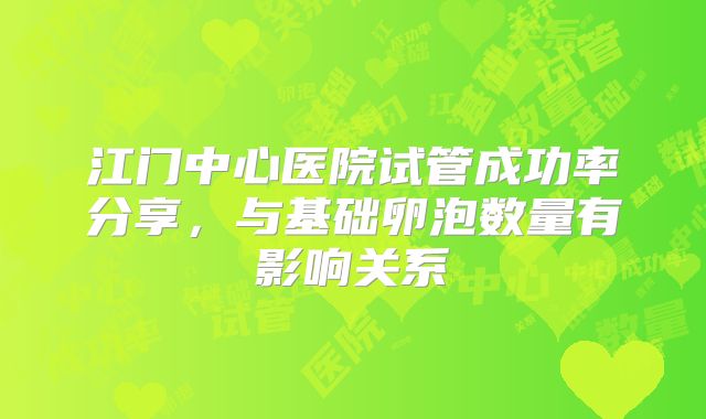 江门中心医院试管成功率分享，与基础卵泡数量有影响关系