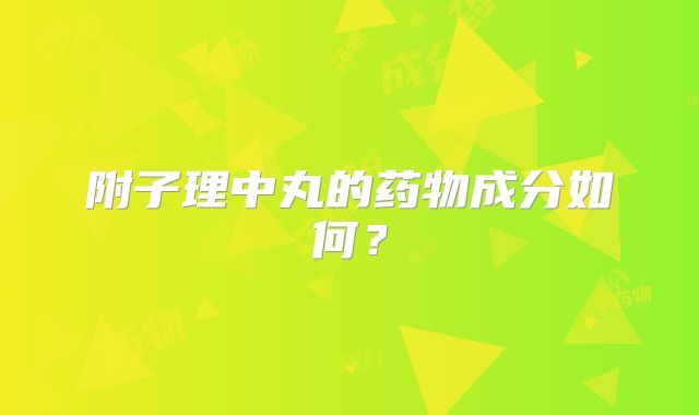 附子理中丸的药物成分如何？
