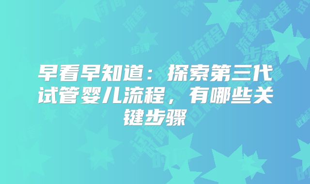 早看早知道:探索第三代试管婴儿流程,有哪些关键步骤
