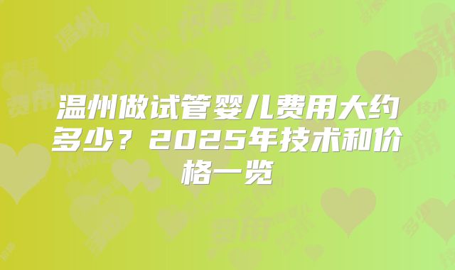 温州做试管婴儿费用大约多少？2025年技术和价格一览